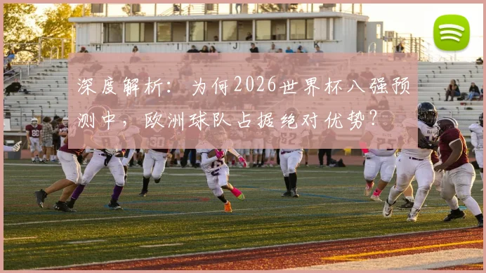 深度解析：为何2026世界杯八强预测中，欧洲球队占据绝对优势？