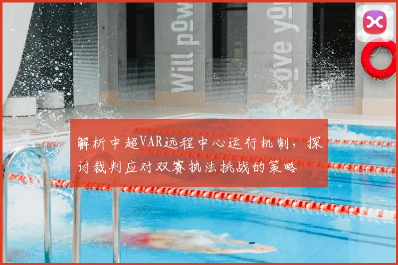 解析中超VAR远程中心运行机制，探讨裁判应对双赛执法挑战的策略