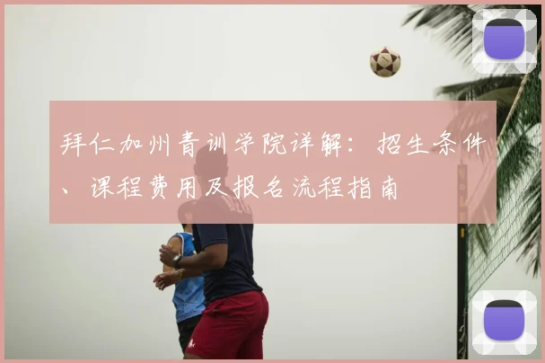 拜仁加州青训学院详解：招生条件、课程费用及报名流程指南
