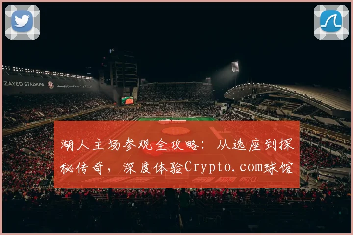 湖人主场参观全攻略：从选座到探秘传奇，深度体验Crypto.com球馆历史